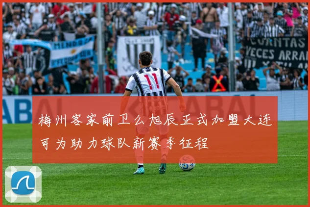 梅州客家前卫么旭辰正式加盟大连可为助力球队新赛季征程