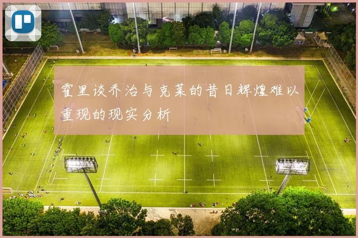 霍里谈乔治与克莱的昔日辉煌难以重现的现实分析