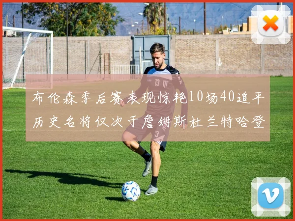 布伦森季后赛表现惊艳10场40追平历史名将仅次于詹姆斯杜兰特哈登