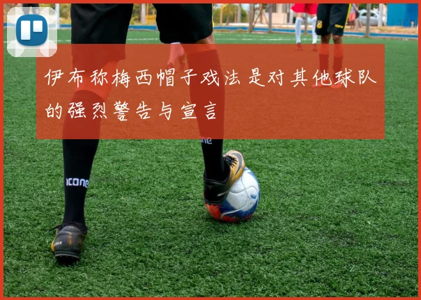 伊布称梅西帽子戏法是对其他球队的强烈警告与宣言