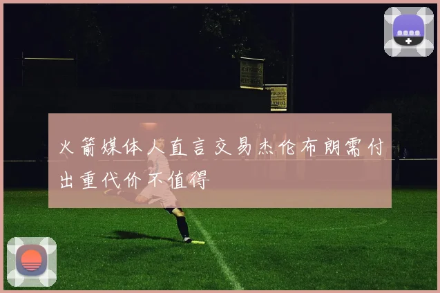 火箭媒体人直言交易杰伦布朗需付出重代价不值得