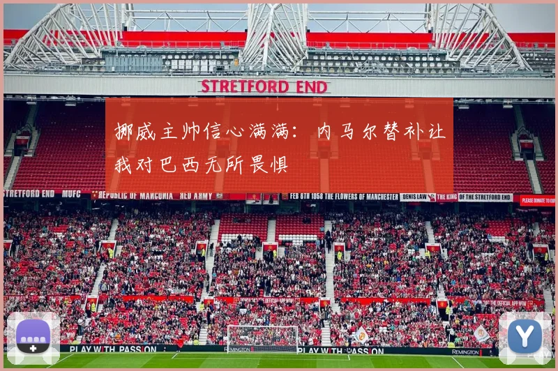 挪威主帅信心满满：内马尔替补让我对巴西无所畏惧