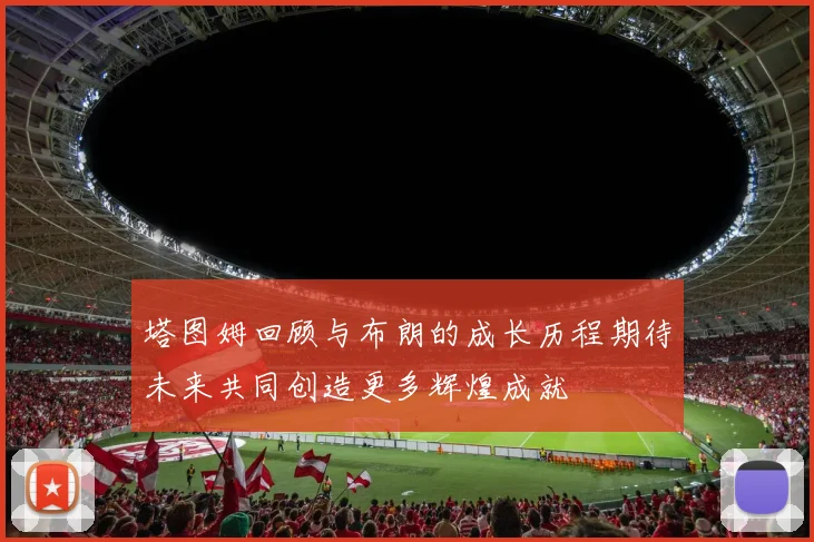 塔图姆回顾与布朗的成长历程期待未来共同创造更多辉煌成就