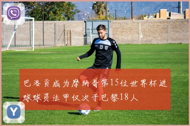 巴洛贡成为摩纳哥第15位世界杯进球球员法甲仅次于巴黎18人