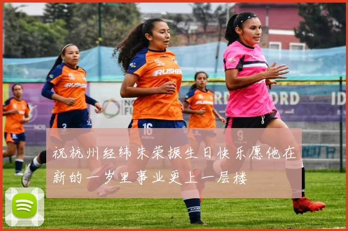 祝杭州经纬朱荣振生日快乐愿他在新的一岁里事业更上一层楼