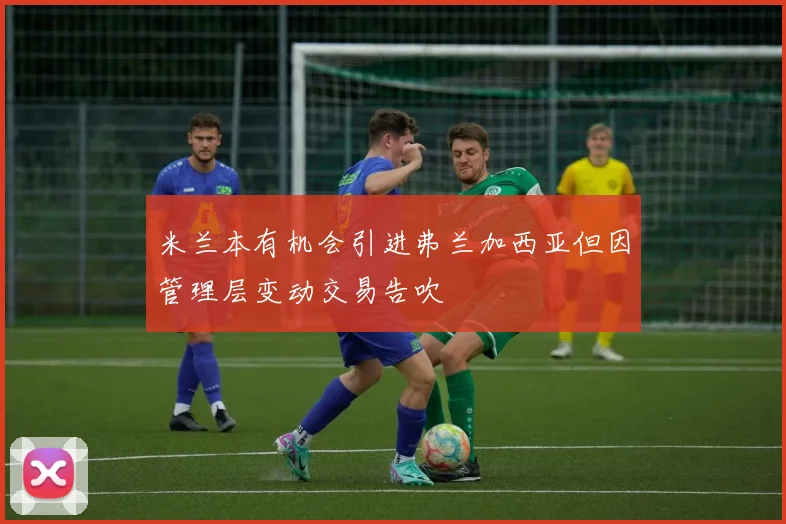 米兰本有机会引进弗兰加西亚但因管理层变动交易告吹