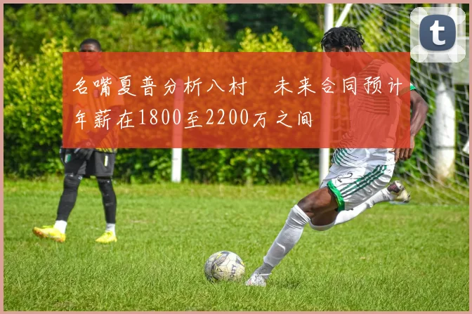 名嘴夏普分析八村塁未来合同预计年薪在1800至2200万之间