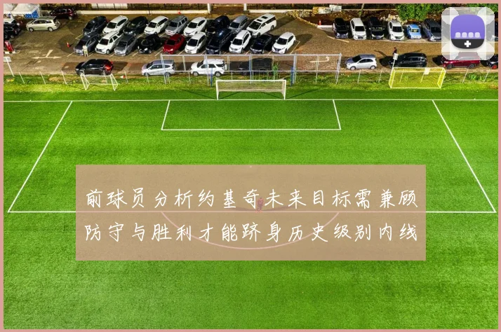 前球员分析约基奇未来目标需兼顾防守与胜利才能跻身历史级别内线行列