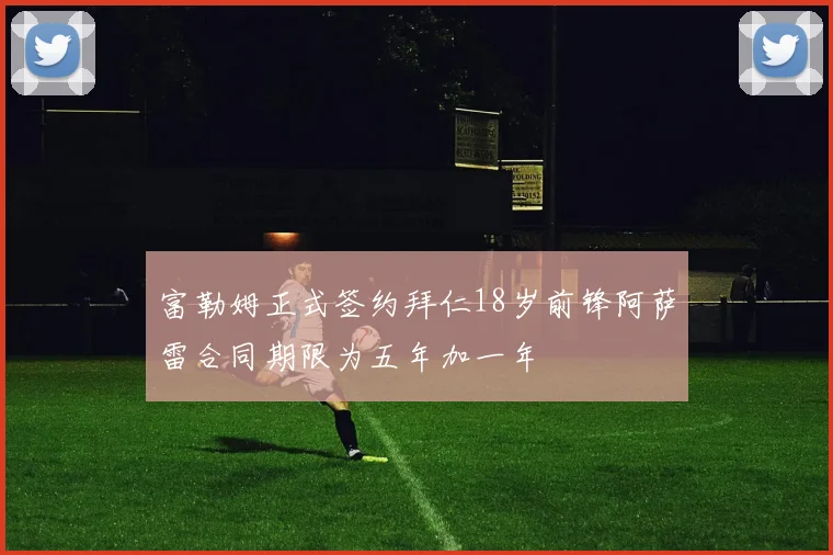 富勒姆正式签约拜仁18岁前锋阿萨雷合同期限为五年加一年